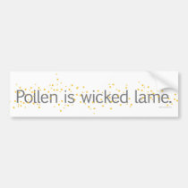 Pollen is wicked lame. bumper stickers