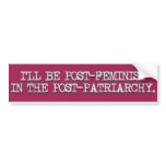 Post-feminist in the post-patriarchy bumper stickers