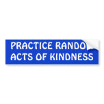 PRACTICE RANDOM ACTS OF KINDNESS bumper stickers