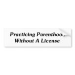 Practicing Parenthood Without A License bumper stickers