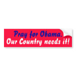Pray for Obama., Our Country needs it! bumper stickers