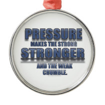 PRESSURE MAKES THE STRONG STRONGER... ornaments