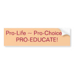 Pro-Life ~ Pro-Choice ~PRO-EDUCATE! bumper stickers
