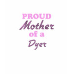 Proud Mother of a Dyer t-shirts