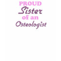 Proud Sister of an Osteologist t-shirts