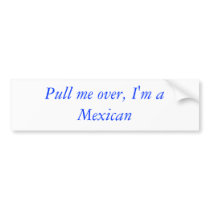 Pull me over, I'm a Mexican Bumper Stickers