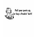 Pull your pants up t-shirts