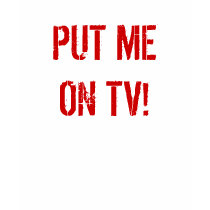 PUT ME ON TV! t-shirts