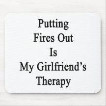 Putting Fires Out Is My Girlfriend's Therapy. Mouse Pad