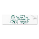 Quit Your Crying Or I'll Give You Something To Cry bumper stickers