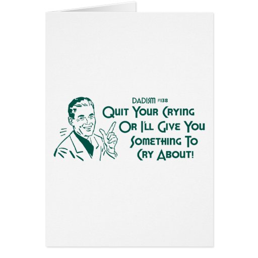 Quit Your Crying Or I'll Give You Something To Cry Card