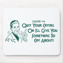 Quit Your Crying Or I'll Give You Something To Cry mousepads
