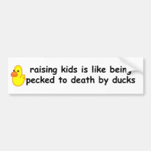 Raising children is like being pecked to death by bumper stickers