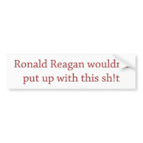Reagan wouldn't put up with it bumper stickers