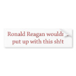 Reagan wouldn't put up with it bumper stickers