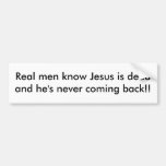 Real men know Jesus is dead and he's never comi... Bumper Stickers