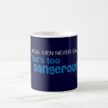 Real Men Never Say That's Too Dangerous Mugs