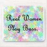 'Real Women Play Bass"  Support the  bass player! Mouse Pads