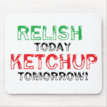 Relish Today...Ketchup tomorrow mousepads