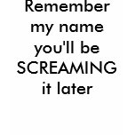 Remember my name you'll be SCREAMING it later t-shirts