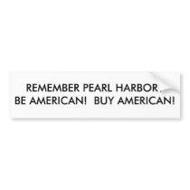 REMEMBER PEARL HARBOR?BE AMERICAN!  BUY AMERICAN! BUMPER STICKERS