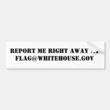 Report me right away at flag@whitehouse.gov bumper stickers