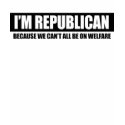REPUBLICAN - BECAUSE WE CANT ALL BE ON WELFARE t-shirts