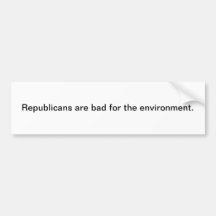 Republicans are bad for the environment. bumper stickers