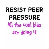 Resist Peer Pressure. All the cool kids doing it t-shirts