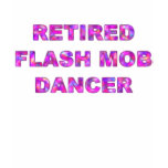 RETIRED FLASH MOB DANCER t-shirts