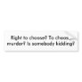 Right to choose? To choose murder? Is somebody ... Bumper Sticker