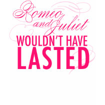 Romeo and Juliet wouldn't have lasted *HOT PINK* t-shirts