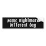 Same Nightmare, Different Day - Bumper Sticker