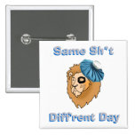    - Same Sh*t, Diff'rent Day Pinback Buttons