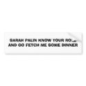 SARAH PALIN KNOW YOUR ROLE AND GO FETCH ME SOME... bumper stickers