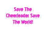 Save The Cheerleader Save The World! t-shirts
