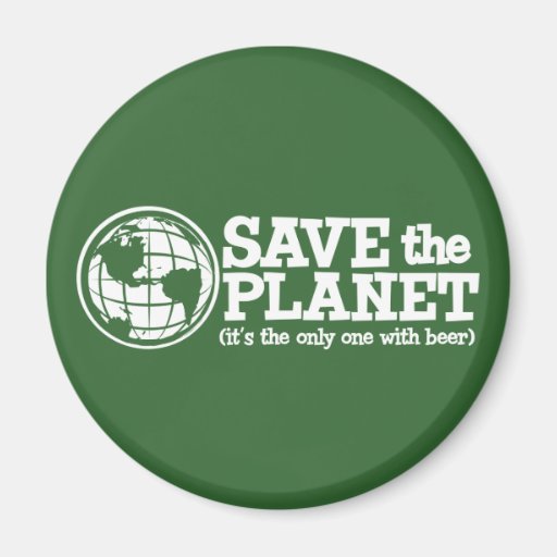 save the planet - it's the only one with beer refrigerator magnets