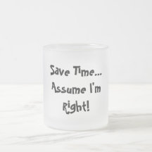 Save Time...Assume I'm Right! Frosted Glass Mug