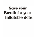 Save your breath for your inflatable date t-shirts