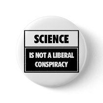 Science is not a liberal conspiracy. buttons