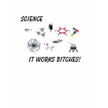 Science, It works bitches! t-shirts