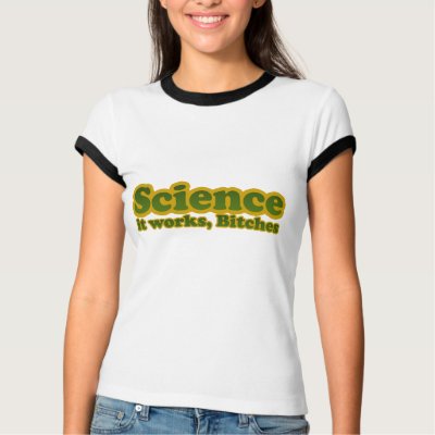 Science it works, Bitches T-shirts by BoogieMonst