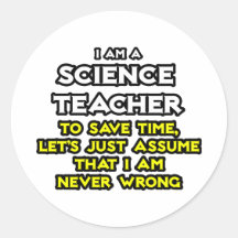 Science Teacher...Assume I Am Never Wrong Round Sticker