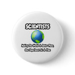 Scientists...Making the World a Better Place buttons