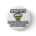 Scientists...Regular People, Only Smarter buttons
