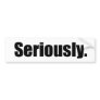 Seriously Bumper Sticker