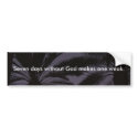 Seven Days Without God Makes One Weak. bumper stickers