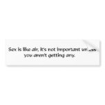 Sex is like air, it's not important unless you're bumper stickers