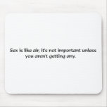 Sex is like air, it's not important unless you're mousepads