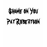 Shame on You Pat Robertson t-shirts